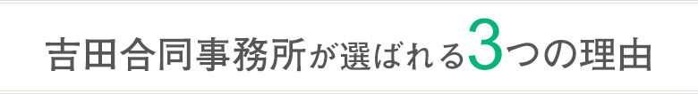 吉田合同事務所が選ばれる 3 つの理由